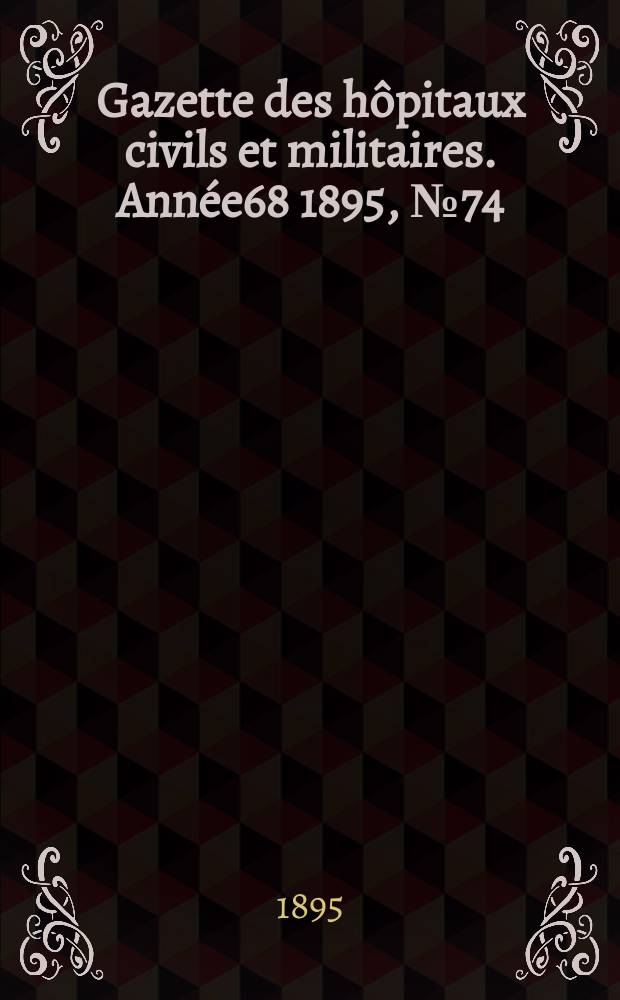 Gazette des h&ocirc;pitaux civils et militaires. Ann&eacute;e68 1895, №74