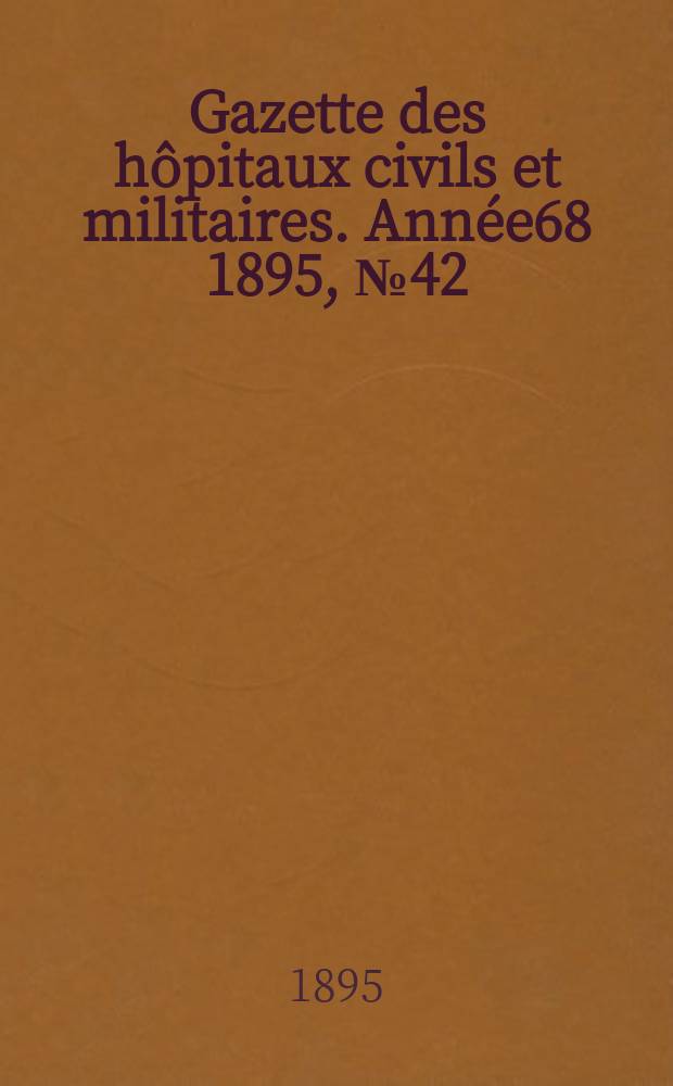 Gazette des hôpitaux civils et militaires. Année68 1895, №42
