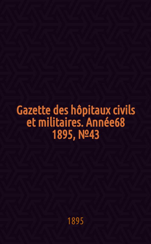 Gazette des hôpitaux civils et militaires. Année68 1895, №43