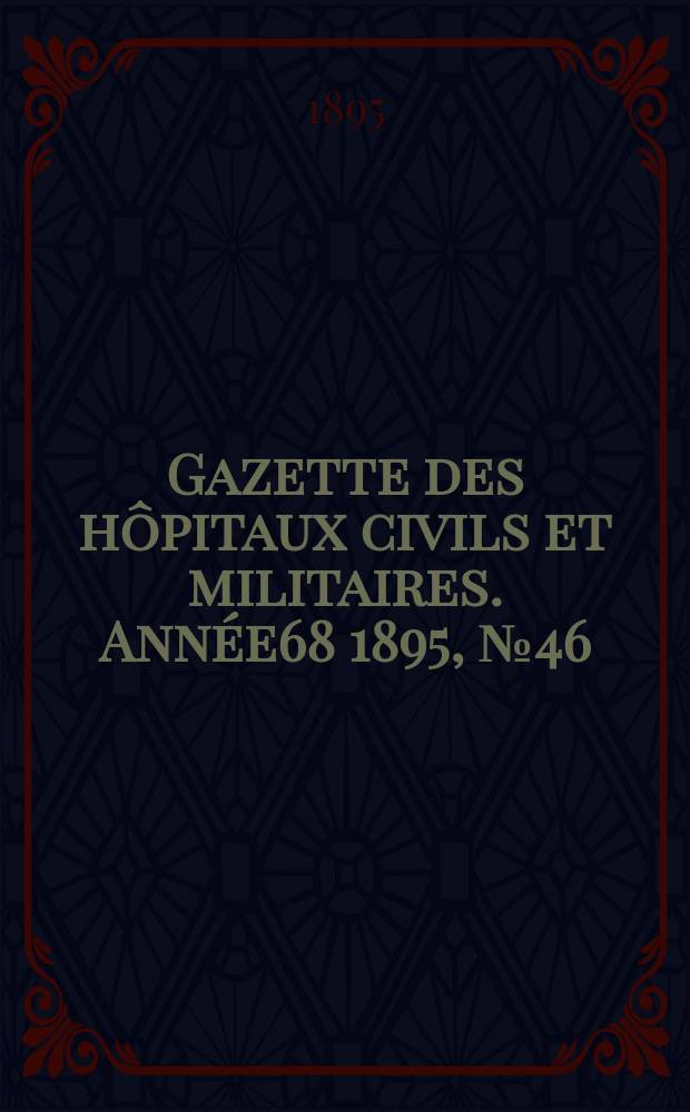 Gazette des hôpitaux civils et militaires. Année68 1895, №46