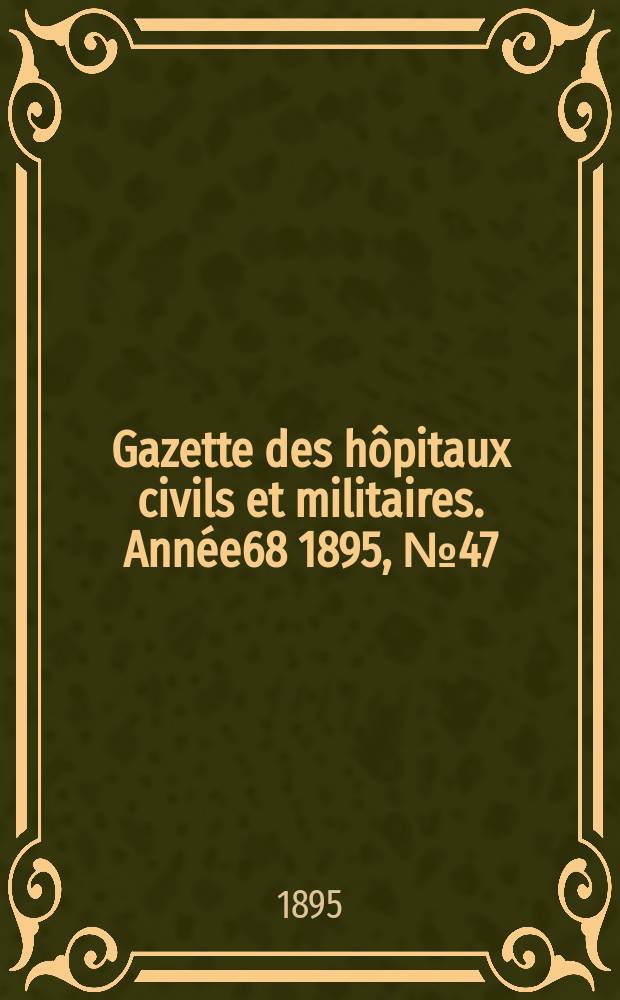 Gazette des hôpitaux civils et militaires. Année68 1895, №47