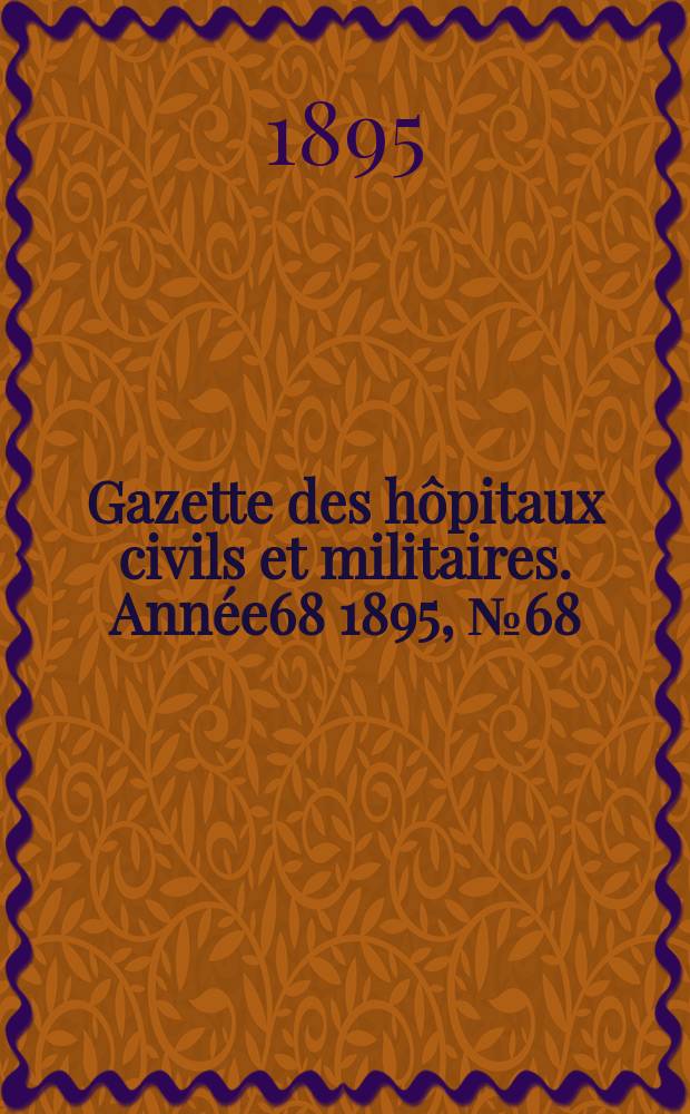 Gazette des hôpitaux civils et militaires. Année68 1895, №68