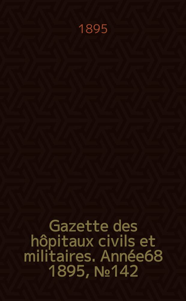 Gazette des hôpitaux civils et militaires. Année68 1895, №142