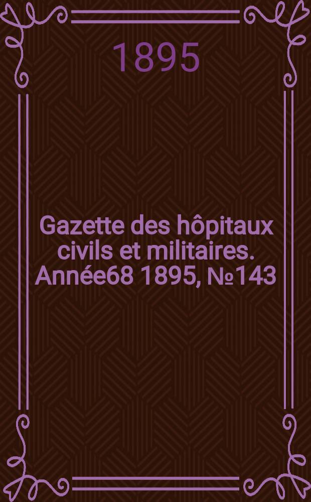 Gazette des hôpitaux civils et militaires. Année68 1895, №143