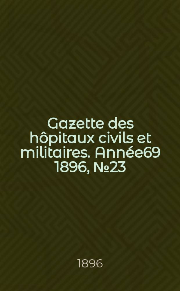 Gazette des hôpitaux civils et militaires. Année69 1896, №23