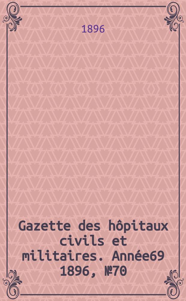 Gazette des hôpitaux civils et militaires. Année69 1896, №70
