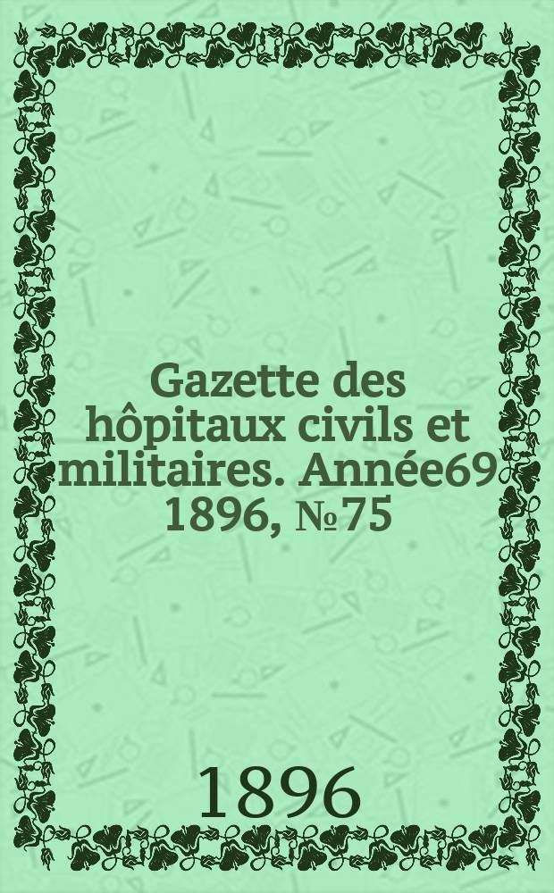 Gazette des h&ocirc;pitaux civils et militaires. Ann&eacute;e69 1896, №75