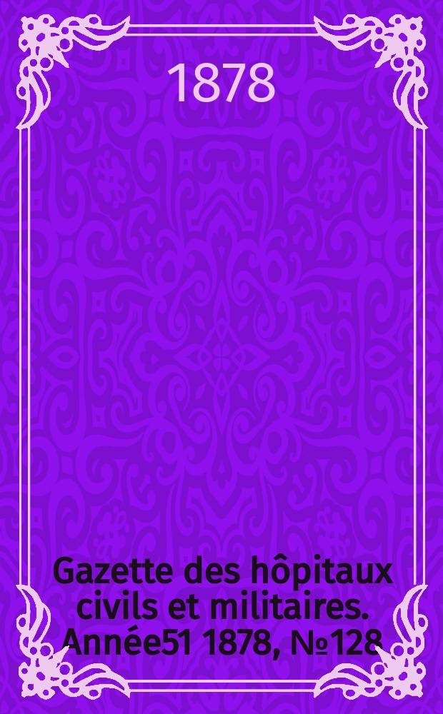Gazette des hôpitaux civils et militaires. Année51 1878, №128
