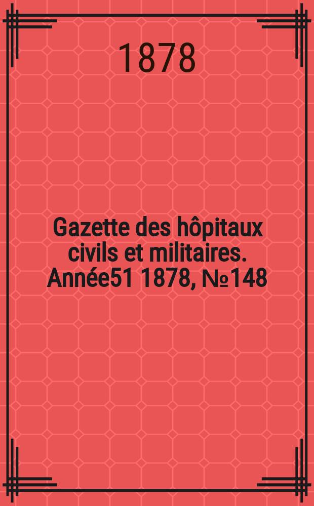 Gazette des hôpitaux civils et militaires. Année51 1878, №148