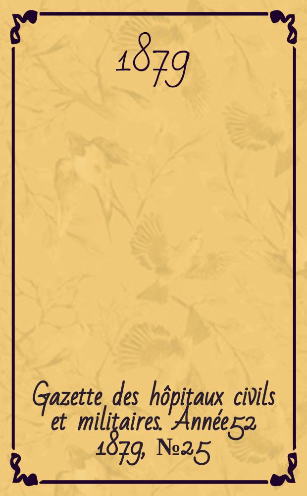 Gazette des h&ocirc;pitaux civils et militaires. Ann&eacute;e52 1879, №25