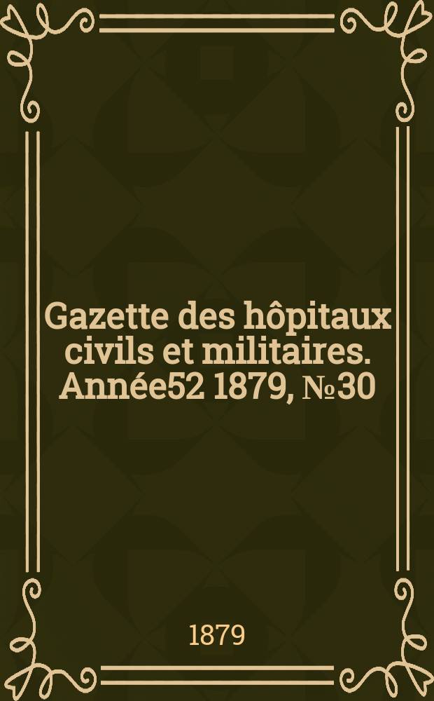 Gazette des hôpitaux civils et militaires. Année52 1879, №30