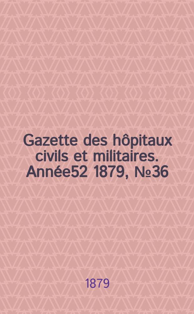 Gazette des hôpitaux civils et militaires. Année52 1879, №36