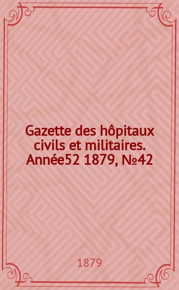 Gazette des hôpitaux civils et militaires. Année52 1879, №42