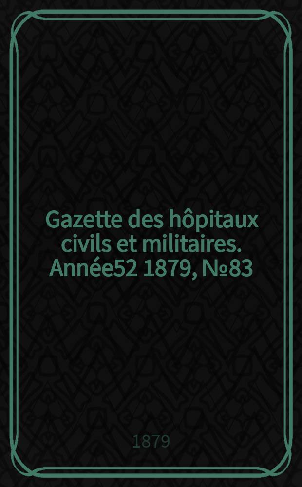 Gazette des hôpitaux civils et militaires. Année52 1879, №83