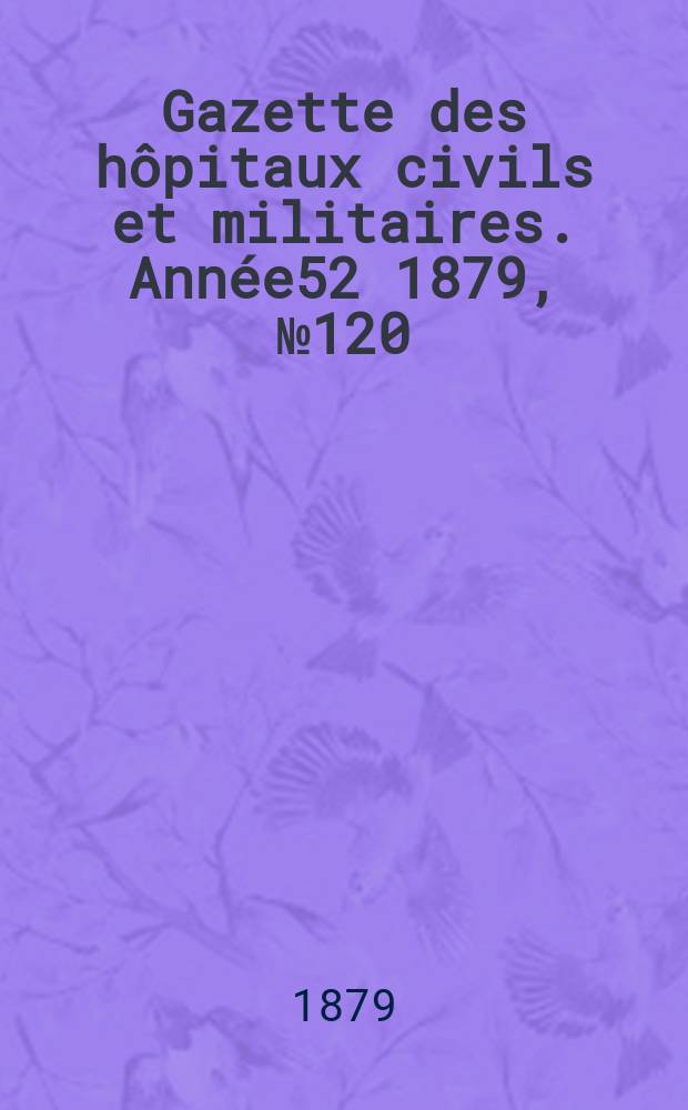 Gazette des hôpitaux civils et militaires. Année52 1879, №120