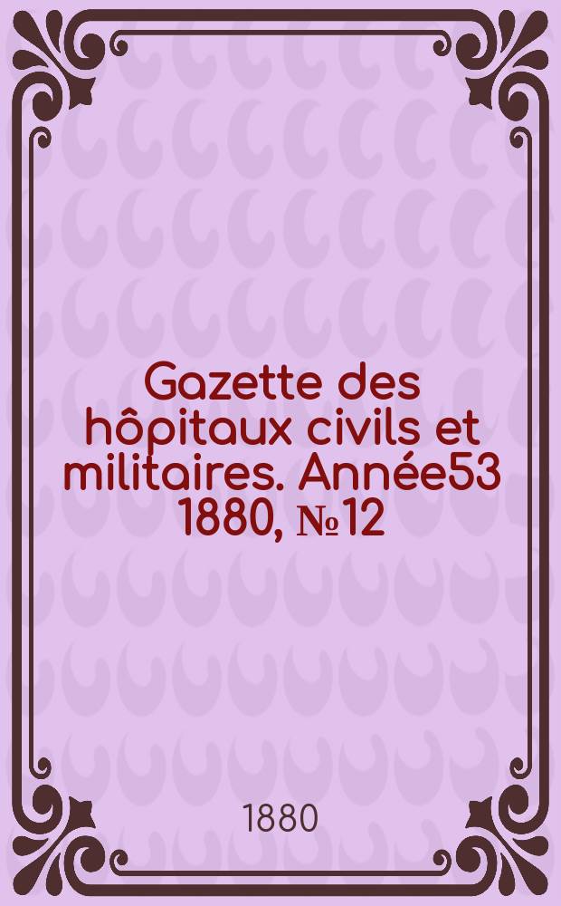 Gazette des hôpitaux civils et militaires. Année53 1880, №12