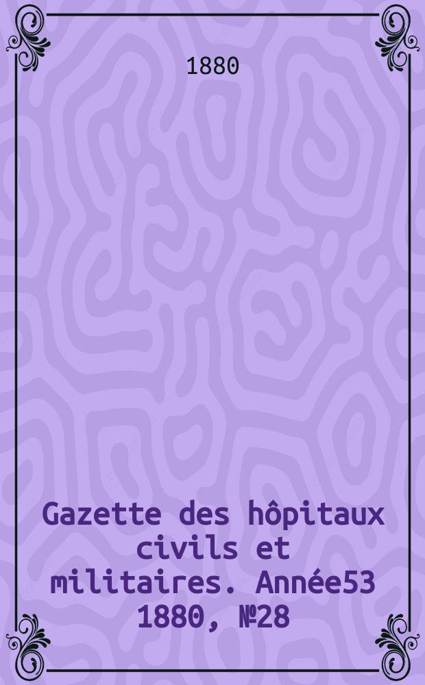 Gazette des hôpitaux civils et militaires. Année53 1880, №28