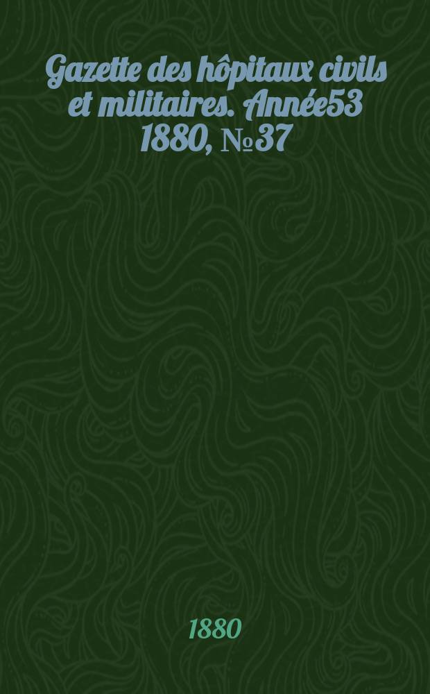Gazette des hôpitaux civils et militaires. Année53 1880, №37