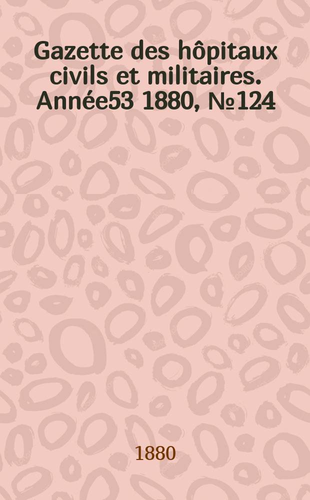 Gazette des h&ocirc;pitaux civils et militaires. Ann&eacute;e53 1880, №124
