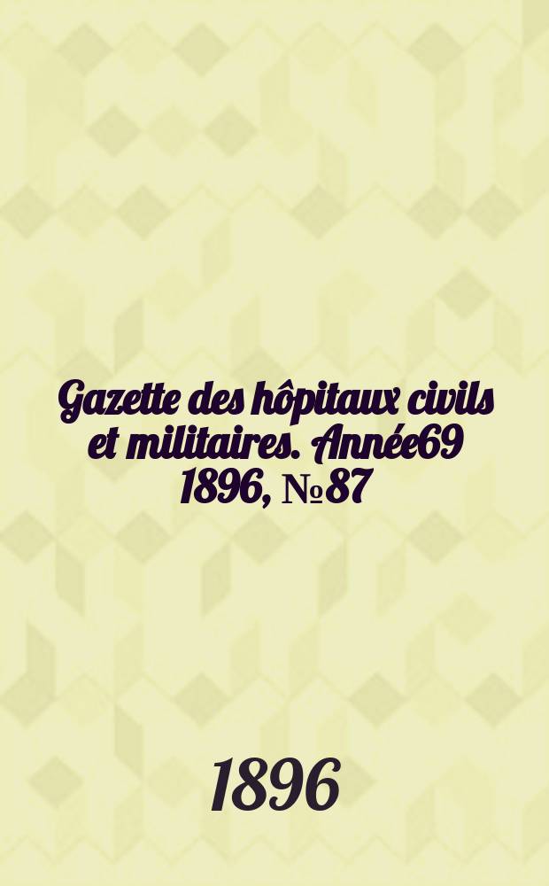 Gazette des h&ocirc;pitaux civils et militaires. Ann&eacute;e69 1896, №87