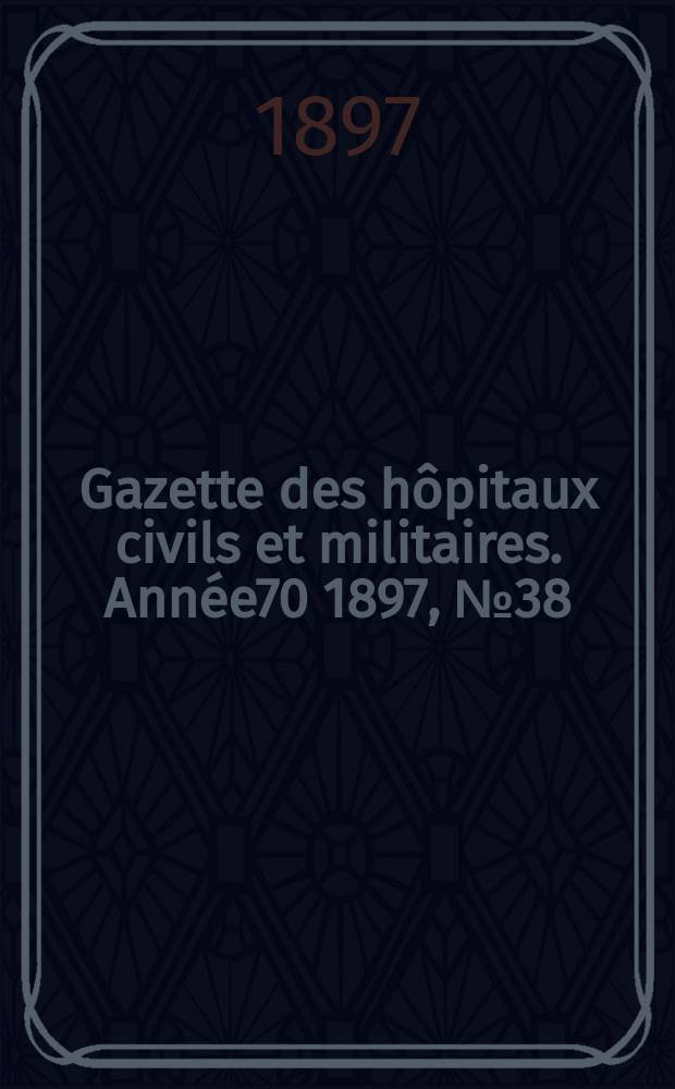 Gazette des hôpitaux civils et militaires. Année70 1897, №38