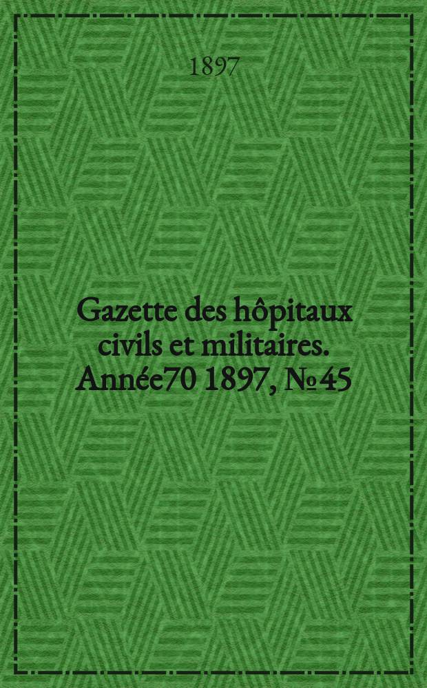 Gazette des h&ocirc;pitaux civils et militaires. Ann&eacute;e70 1897, №45