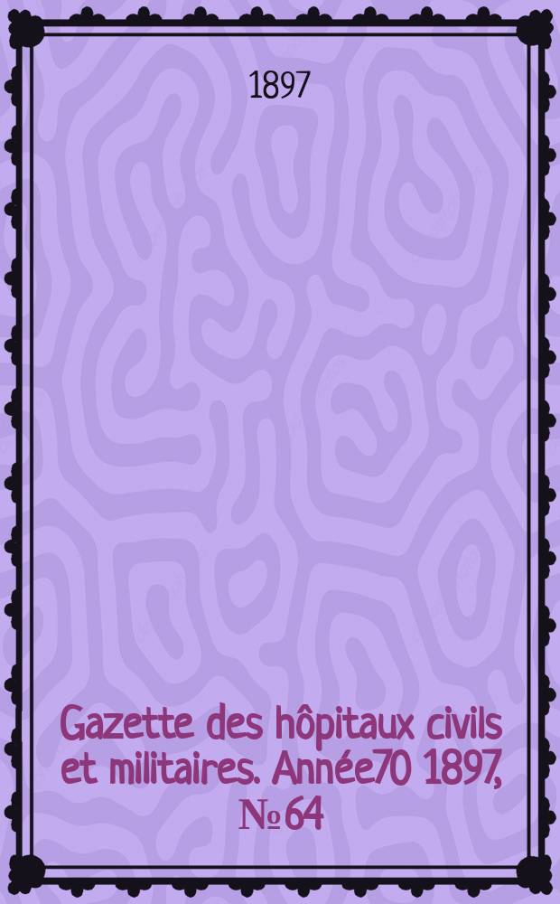 Gazette des hôpitaux civils et militaires. Année70 1897, №64