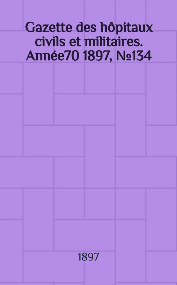 Gazette des hôpitaux civils et militaires. Année70 1897, №134