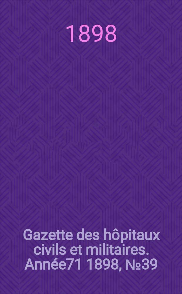 Gazette des h&ocirc;pitaux civils et militaires. Ann&eacute;e71 1898, №39