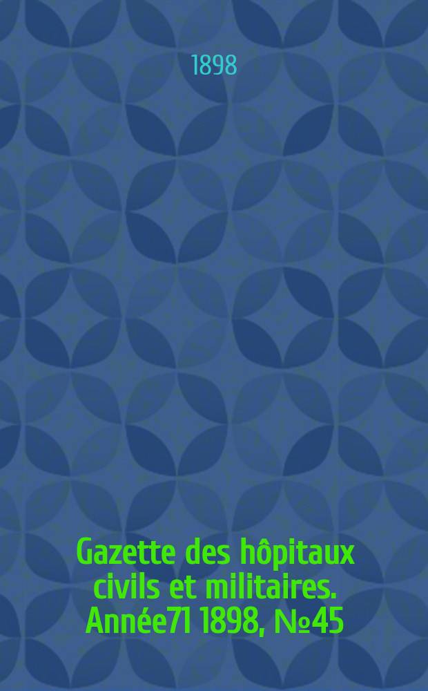Gazette des h&ocirc;pitaux civils et militaires. Ann&eacute;e71 1898, №45