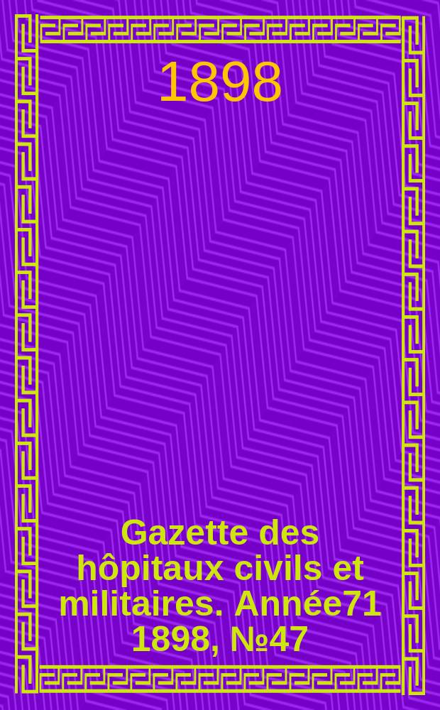 Gazette des h&ocirc;pitaux civils et militaires. Ann&eacute;e71 1898, №47