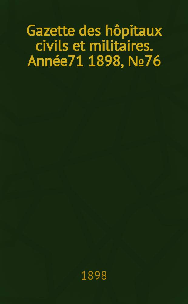 Gazette des h&ocirc;pitaux civils et militaires. Ann&eacute;e71 1898, №76