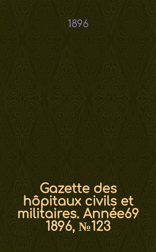 Gazette des h&ocirc;pitaux civils et militaires. Ann&eacute;e69 1896, №123