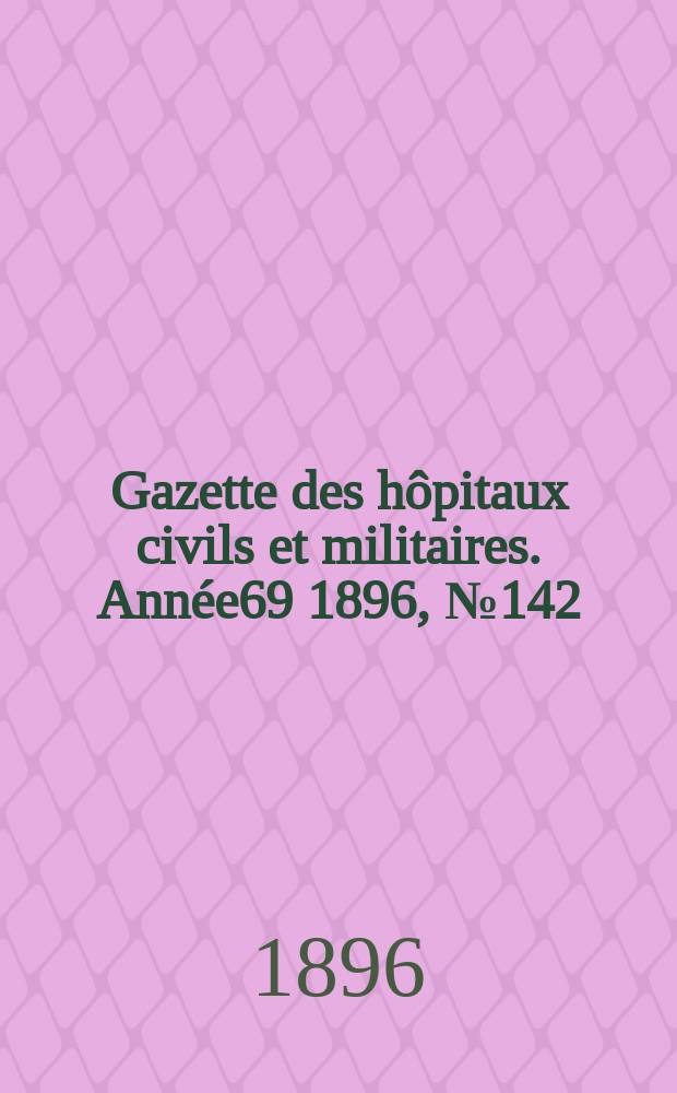 Gazette des hôpitaux civils et militaires. Année69 1896, №142