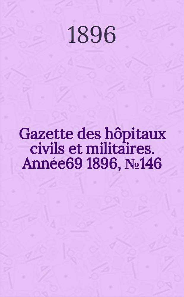 Gazette des hôpitaux civils et militaires. Année69 1896, №146