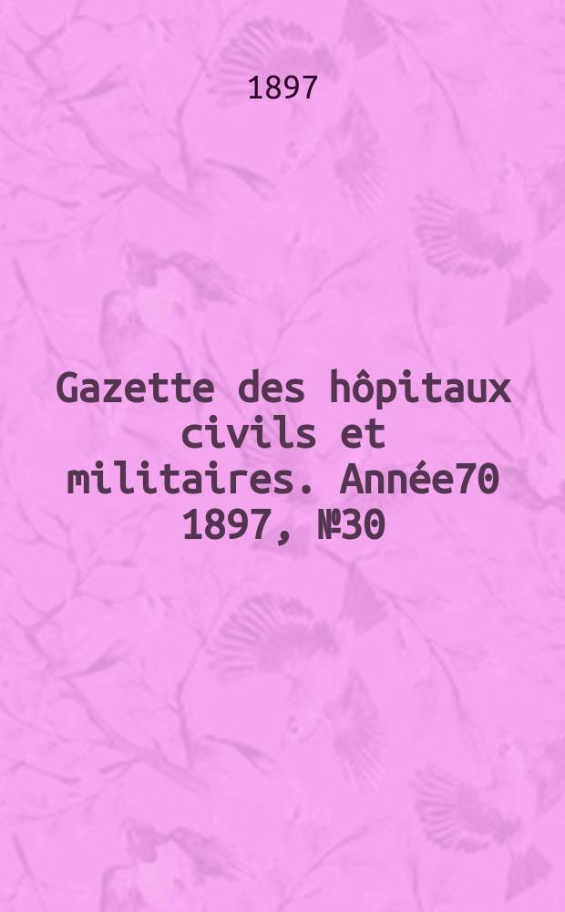 Gazette des h&ocirc;pitaux civils et militaires. Ann&eacute;e70 1897, №30