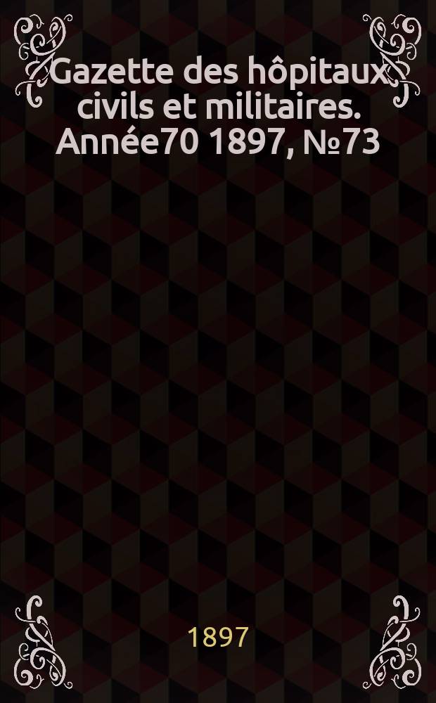 Gazette des hôpitaux civils et militaires. Année70 1897, №73