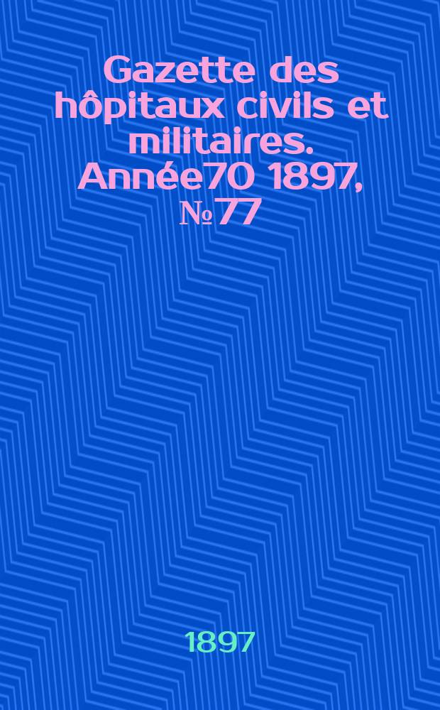 Gazette des hôpitaux civils et militaires. Année70 1897, №77