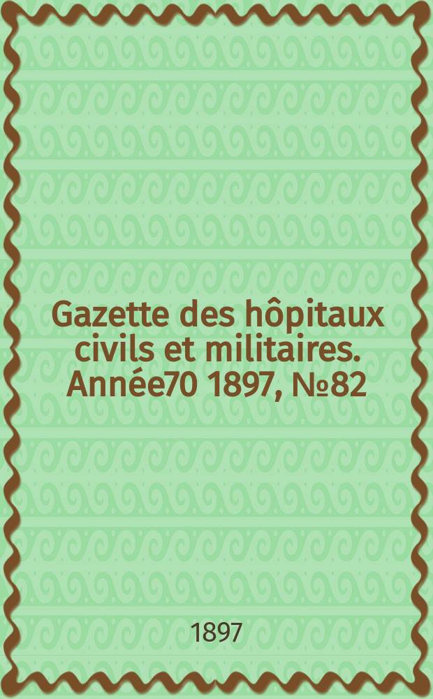 Gazette des hôpitaux civils et militaires. Année70 1897, №82