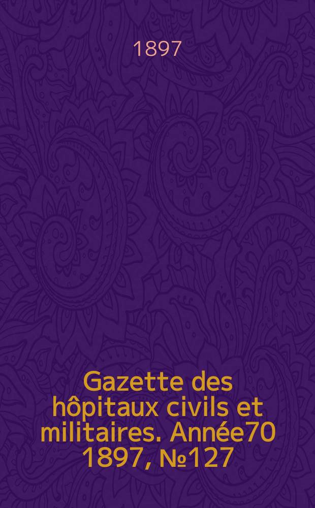 Gazette des hôpitaux civils et militaires. Année70 1897, №127