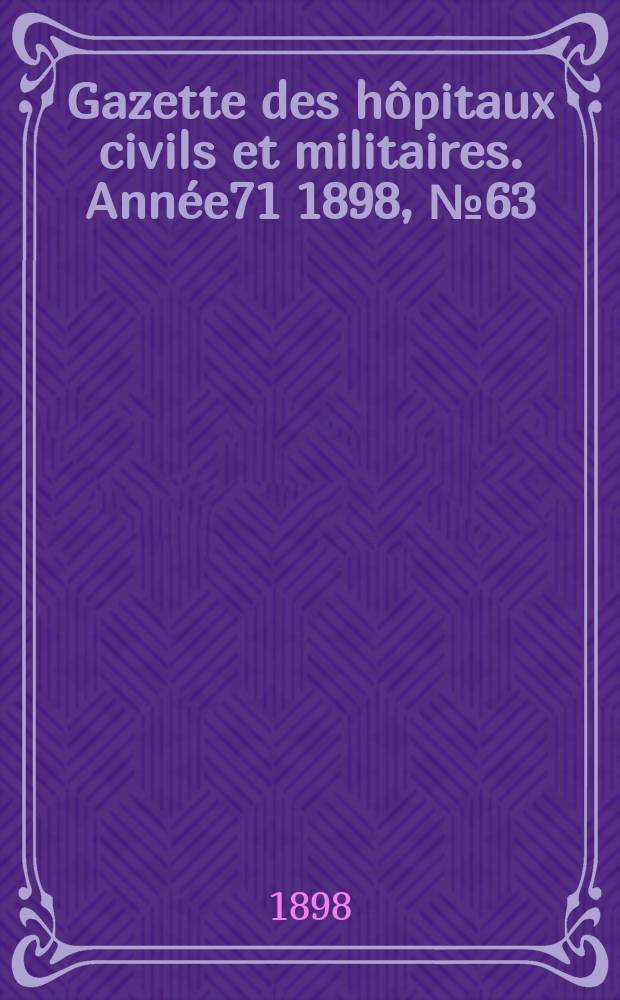 Gazette des hôpitaux civils et militaires. Année71 1898, №63