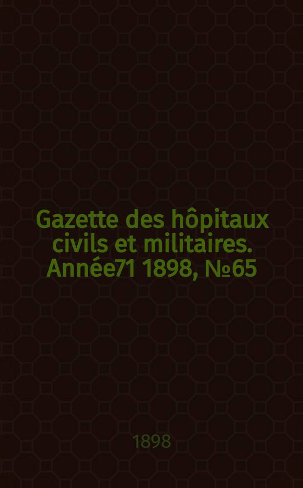 Gazette des hôpitaux civils et militaires. Année71 1898, №65