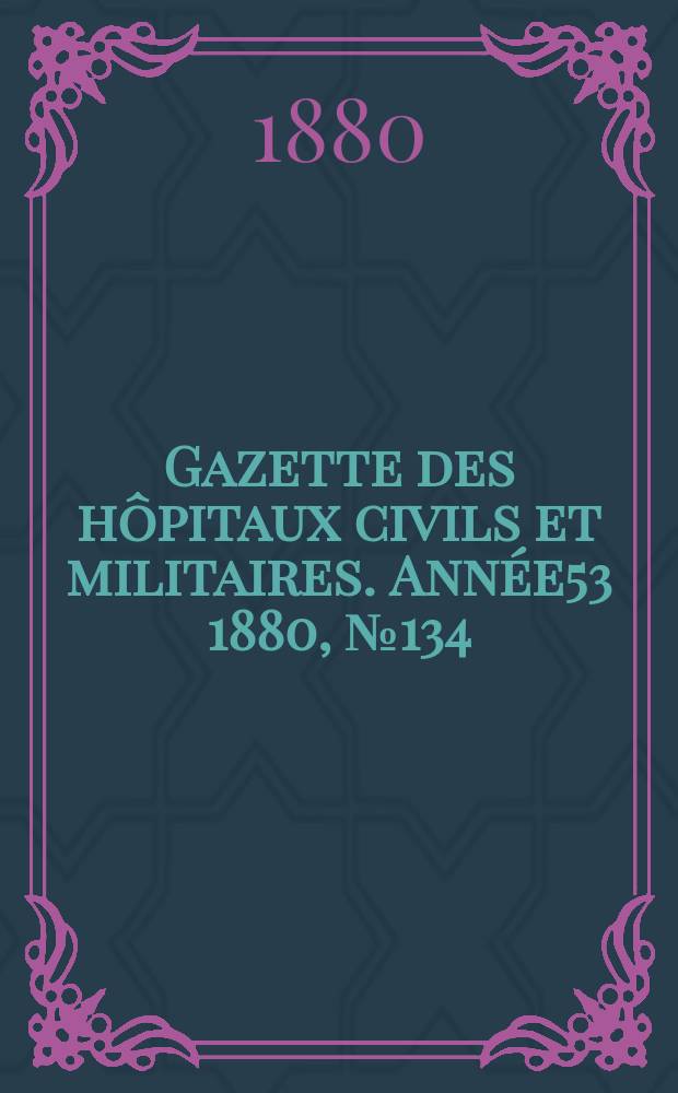 Gazette des hôpitaux civils et militaires. Année53 1880, №134
