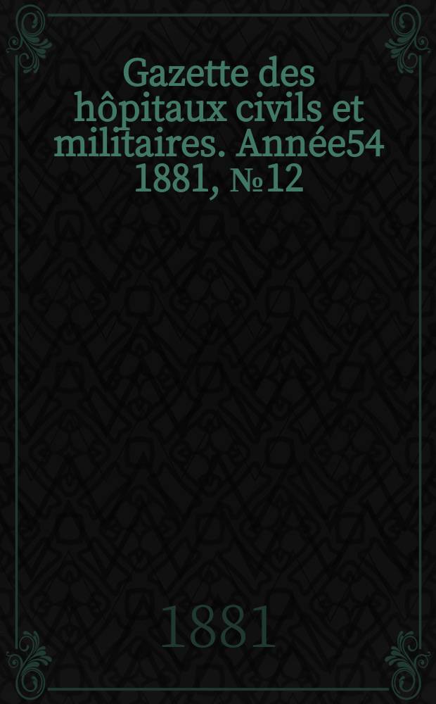 Gazette des hôpitaux civils et militaires. Année54 1881, №12