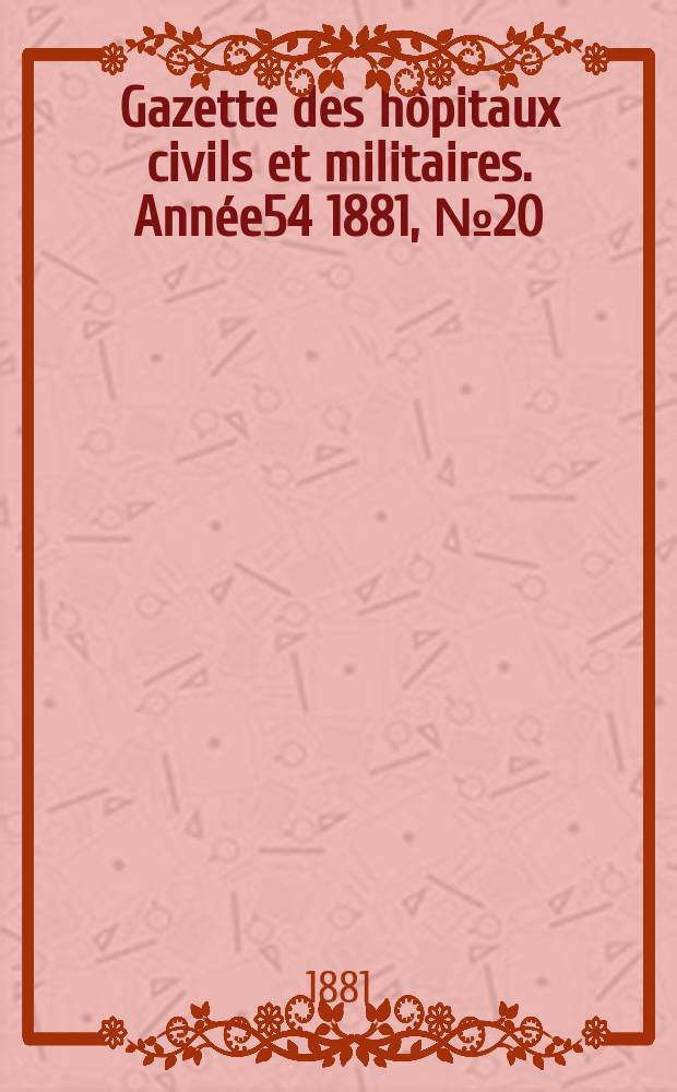 Gazette des hôpitaux civils et militaires. Année54 1881, №20