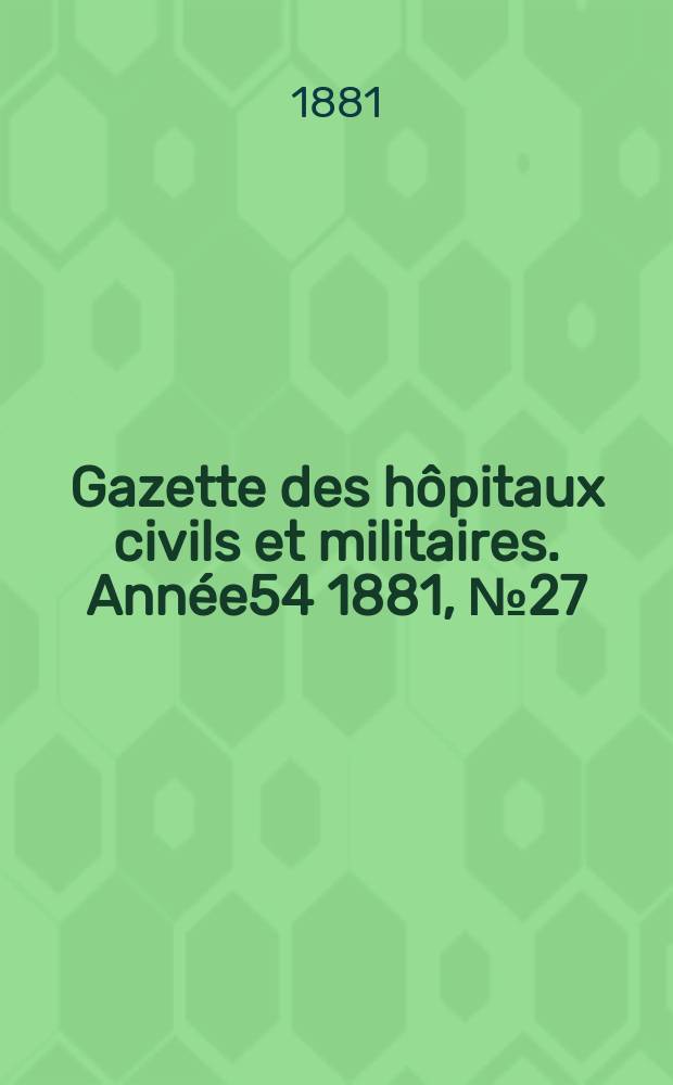 Gazette des hôpitaux civils et militaires. Année54 1881, №27