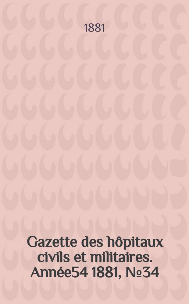 Gazette des hôpitaux civils et militaires. Année54 1881, №34