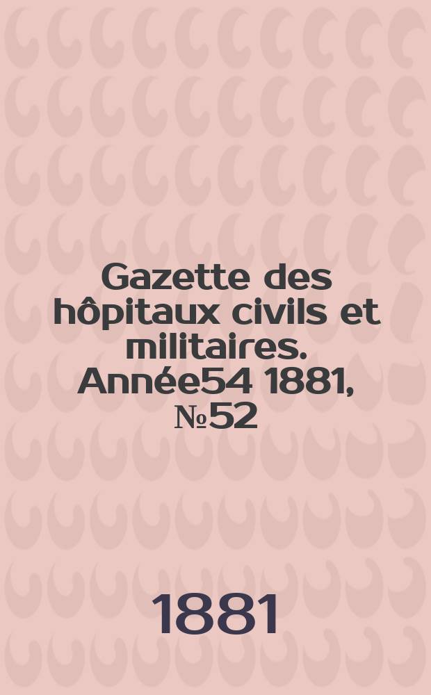 Gazette des hôpitaux civils et militaires. Année54 1881, №52