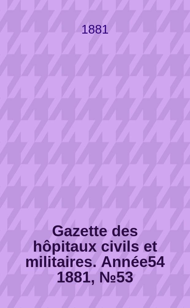 Gazette des hôpitaux civils et militaires. Année54 1881, №53