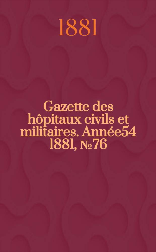 Gazette des hôpitaux civils et militaires. Année54 1881, №76